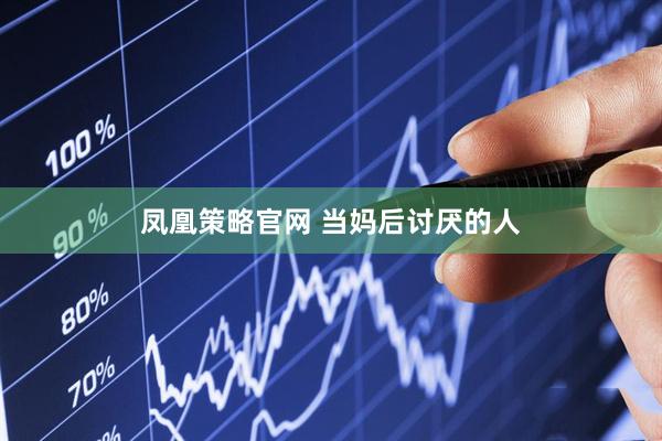 凤凰策略官网 当妈后讨厌的人