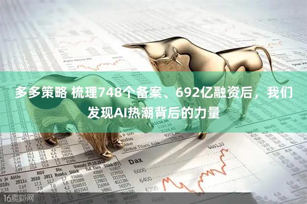 多多策略 梳理748个备案、692亿融资后，我们发现AI热潮背后的力量